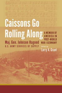 Johnson Hagood, Larry A. Grant — Caissons Go Rolling Along: A Memoir of America in Post-World War I Germany