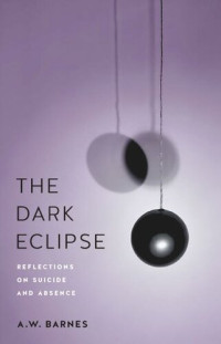 A.W. Barnes — The Dark Eclipse: Reflections on Suicide and Absence