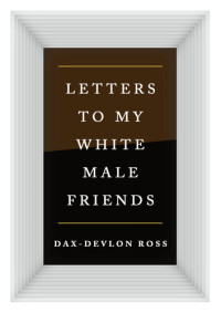 Dax-Devlon Ross — Letters to My White Male Friends