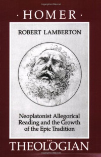 Robert Lamberton — Homer the Theologian: Neoplatonist Allegorical Reading and the Growth of the Epic Tradition