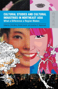 Chris Berry (editor), Nicola Liscutin (editor), Jonathan D. Mackintosh (editor) — Cultural Studies and Cultural Industries in Northeast Asia: What a Difference a Region Makes (TransAsia: Screen Cultures)