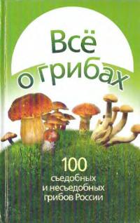 Литвинова Т. — Все о грибах. 100 съедобных и несъедобных грибов России