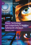 Stephen C. Tobin — Vision, Technology, and Subjectivity in Mexican Cyberpunk Literature