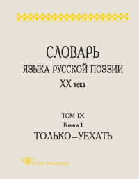  — СЛОВАРЬ ЯЗЫКА РУССКОЙ ПОЭЗИИ ХХ ВЕКА. Том IX. Книга 1: Только — Уехать