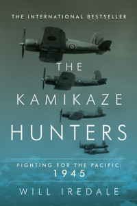 Will Iredale — The Kamikaze Hunters: Fighting for the Pacific: 1945