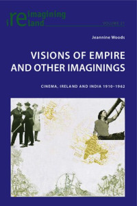 Jeannine Woods — Visions of Empire and Other Imaginings : Cinema, Ireland and India 1910-1962