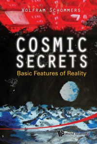 Wolfram Schommers — Cosmic Secrets: Basic Features of Reality
