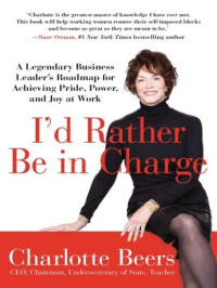 Charlotte Beers — I'd Rather Be in Charge: A Legendary Business Leader's Roadmap for Achieving Pride, Power, and Joy at Work