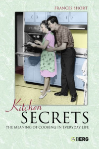 Frances Short — Kitchen Secrets: The Meaning of Cooking in Everyday Life