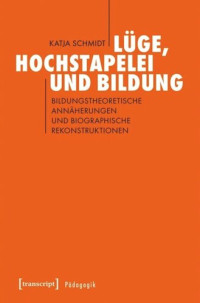 Katja Schmidt — Lüge, Hochstapelei und Bildung: Bildungstheoretische Annäherungen und biographische Rekonstruktionen