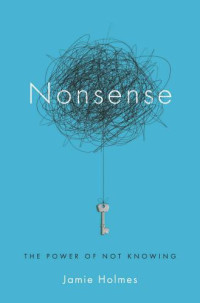 Holmes, Jamie — Nonsense: The Power of Not Knowing