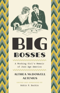 Althea McDowell Altemus (editor); Robin F. Bachin (editor); Robin F. Bachin (editor); Robin F. Bachin (editor) — Big Bosses: A Working Girl’s Memoir of Jazz Age America