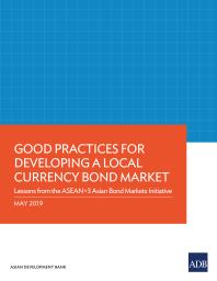 Asian Development Bank — Good Practices for Developing a Local Currency Bond Market : Lessons from the ASEAN+3 Asian Bond Markets Initiative