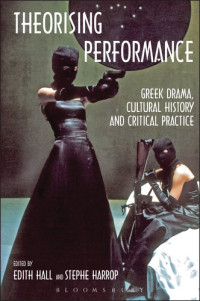 Edith Hall (Editor), Stephe Harrop (Editor) — Theorising Performance: Greek Drama, Cultural History and Critical Practice