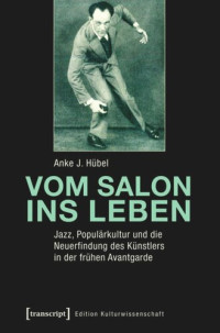 Anke J. Hübel — Vom Salon ins Leben: Jazz, Populärkultur und die Neuerfindung des Künstlers in der frühen Avantgarde