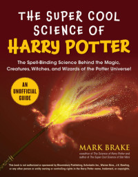 Mark Brake — The Super Cool Science of Harry Potter: The Spell-Binding Science Behind the Magic, Creatures, Witches, and Wizards of the Potter Universe!