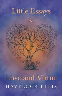 Havelock Ellis — Little Essays on Love and Virtue