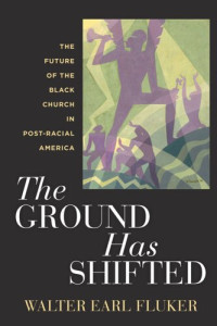 Walter Earl Fluker — The Ground Has Shifted: The Future of the Black Church in Post-Racial America