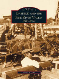 Laddie E. John — Bayfield and the Pine River Valley: 1860-1960