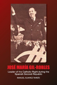 Manuel Álvarez Tardío — Jose Maria Gil-Robles: Leader of the Catholic Right during the Spanish Second Republic