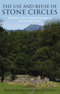 Bradley, Richard;Nimura, Courtney — The use and reuse of stone circles: fieldwork at five Scottish monuments and its implications