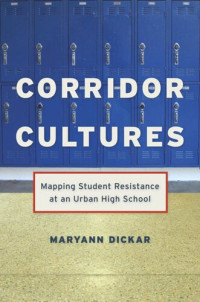 Maryann Dickar — Corridor Cultures: Mapping Student Resistance at an Urban School