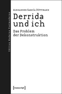 Alexander García Düttmann — Derrida und ich: Das Problem der Dekonstruktion