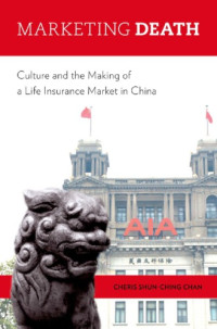 Chan, Cheris Shun-ching — Marketing death: culture and the making of a life insurance market in China
