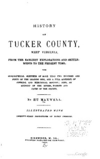 Hu Maxwell — History of Tucker County, West Virginia, from Its Earliest Explorations and Settlements to the Present Time; with biographical sketches ...