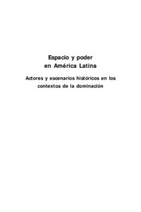 Francisco A. Rubio Duran ; Rocío Delibes Mateos (Editores) — Espacio y poder en América Latina, actores y escenarios históricos en los contextos de la dominación.