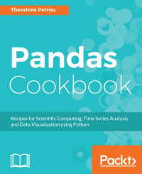 Theodore Petrou — Pandas Cookbook: Recipes for Scientific Computing, Time Series Analysis and Data Visualization using Python