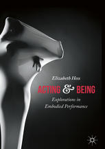 Elizabeth Hess (auth.) — Acting and Being: Explorations in Embodied Performance