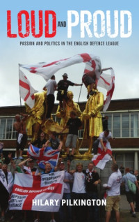 Hilary Pilkington — Loud and Proud: Passion and Politics in the English Defence League