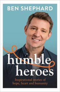 Ben Shephard — Humble Heroes: Inspirational stories of hope, heart and humanity