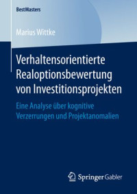 Marius Wittke — Verhaltensorientierte Realoptionsbewertung von Investitionsprojekten: Eine Analyse über kognitive Verzerrungen und Projektanomalien