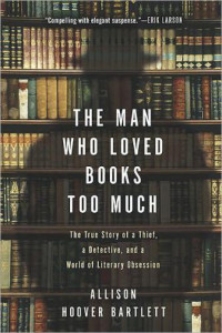 Allison Hoover Bartlett — The man who loved books too much : the true story of a thief, a detective, and a world of literary obsession