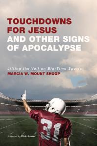 Marcia W. Mount Shoop; Richard M. Jauron — Touchdowns for Jesus and Other Signs of Apocalypse : Lifting the Veil on Big-Time Sports