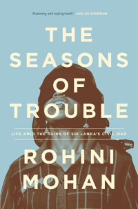 Mohan, Rohini — The Seasons of Trouble: Life Amid the Ruins of Sri Lanka's Civil War