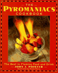 John J. Poister — The Pyromaniac's Cookbook: the best in flaming food and drink
