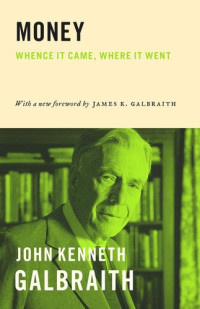 John Kenneth Galbraith; James K. Galbraith — Money: Whence It Came, Where It Went