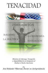 Jose Rolando Villarreal — TENACIDAD: Historias de Liderazgo, Navegación, y Adaptabilidad de un Inmigrante al realizar el Sueño Americano