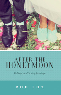 Loy, Rod — After the honeymoon: 90 days to a thriving marriage
