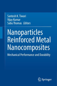 Santosh K. Tiwari, Vijay Kumar, Sabu Thomas — Nanoparticles Reinforced Metal Nanocomposites: Mechanical Performance and Durability