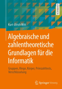 Witt, Kurt-Ulrich — Algebraische und zahlentheoretische Grundlagen fur die Informatik: Gruppen, Ringe, Körper, Primzahltests, Verschlüsselung