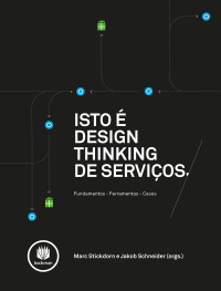 Marc Stickdorn, Jakob Schneider — Isto é Design Thinking de Serviços: Fundamentos, Ferramentas, Casos
