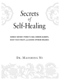 Ni, Maoshing — Secrets of Self-Healing: Harness Nature's Power to Heal Common Ailments, Boost Your Vitality,and Achieve Optimum Wellness