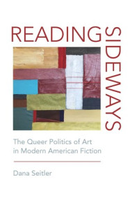 Dana Seitler — Reading Sideways: The Queer Politics of Art in Modern American Fiction
