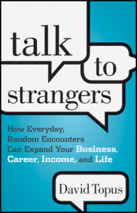 Topus, David — Talk to Strangers: How Everyday, Random Encounters Can Expand Your Business
