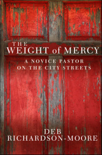 Deb Richardson-Moore — The Weight of Mercy: A Novice Pastor on the City Streets