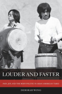 Deborah Wong — Louder and Faster: Pain, Joy, and the Body Politic in Asian American Taiko